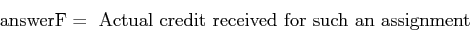 \begin{displaymath}\mbox{answerF} = \,\, \mbox{Actual credit received for such an assignment}\end{displaymath}
